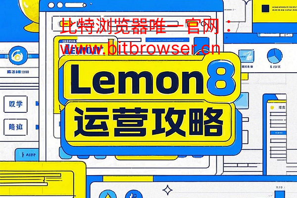 跨境商家必读！Lemon8运营攻略及多账号管理方案